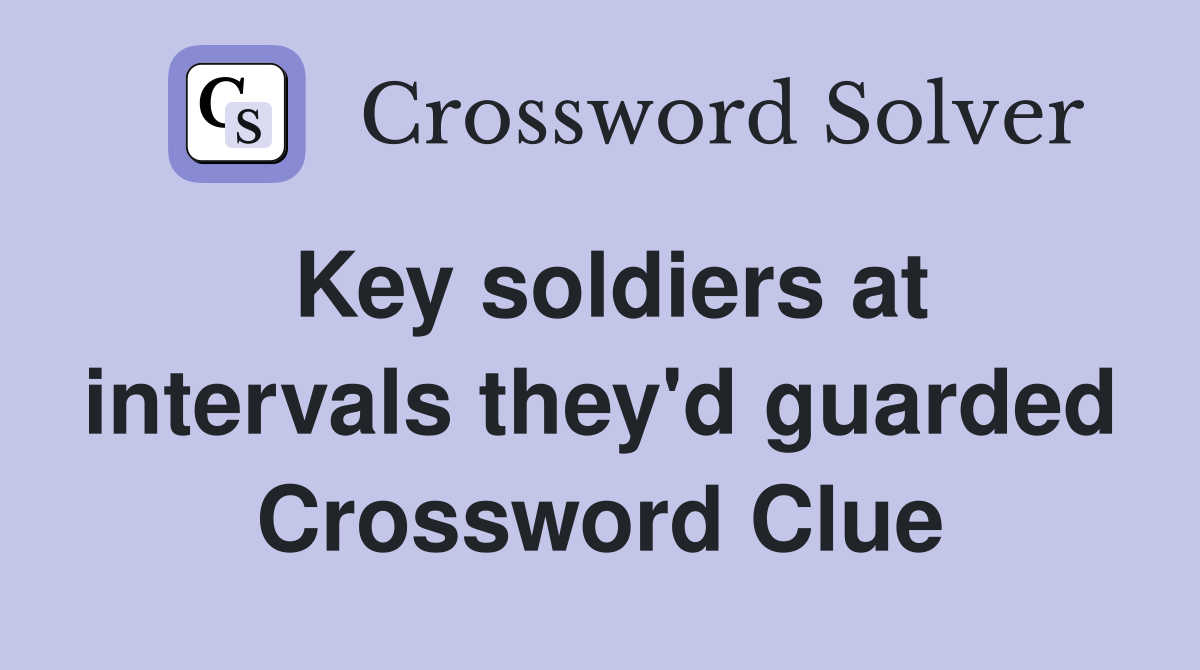 Key soldiers at intervals they'd guarded Crossword Clue