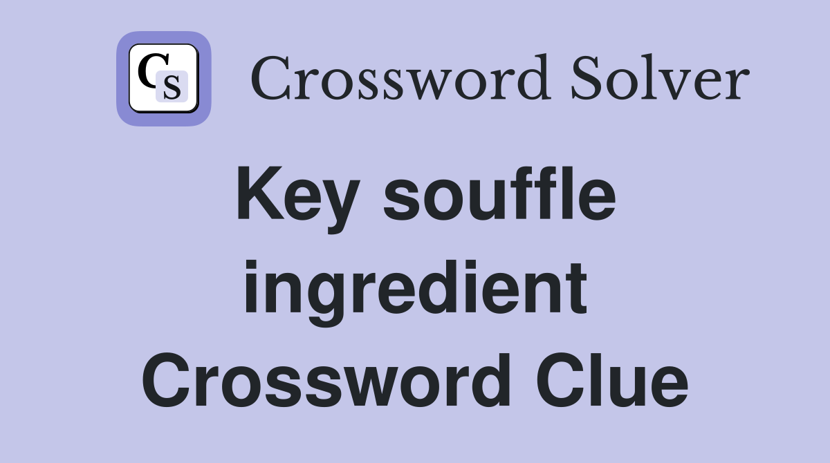 Key souffle ingredient Crossword Clue