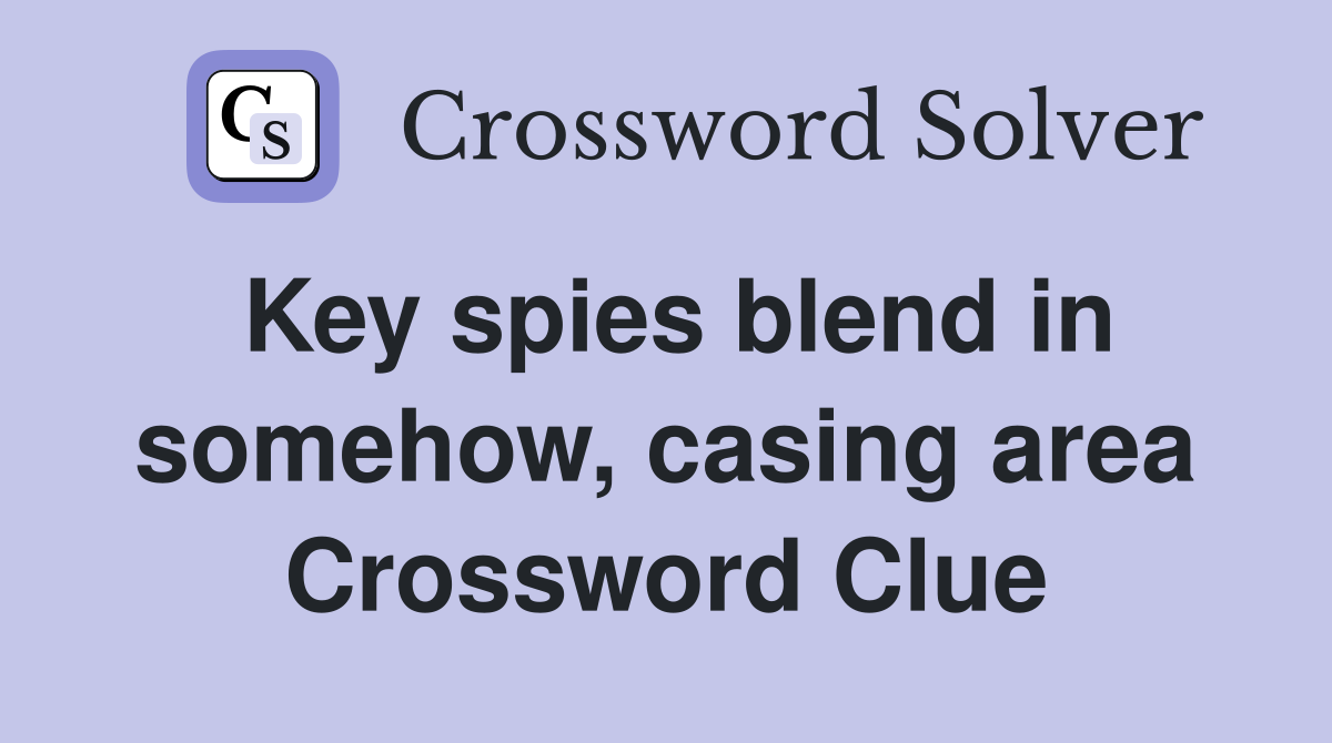 Key spies blend in somehow, casing area Crossword Clue