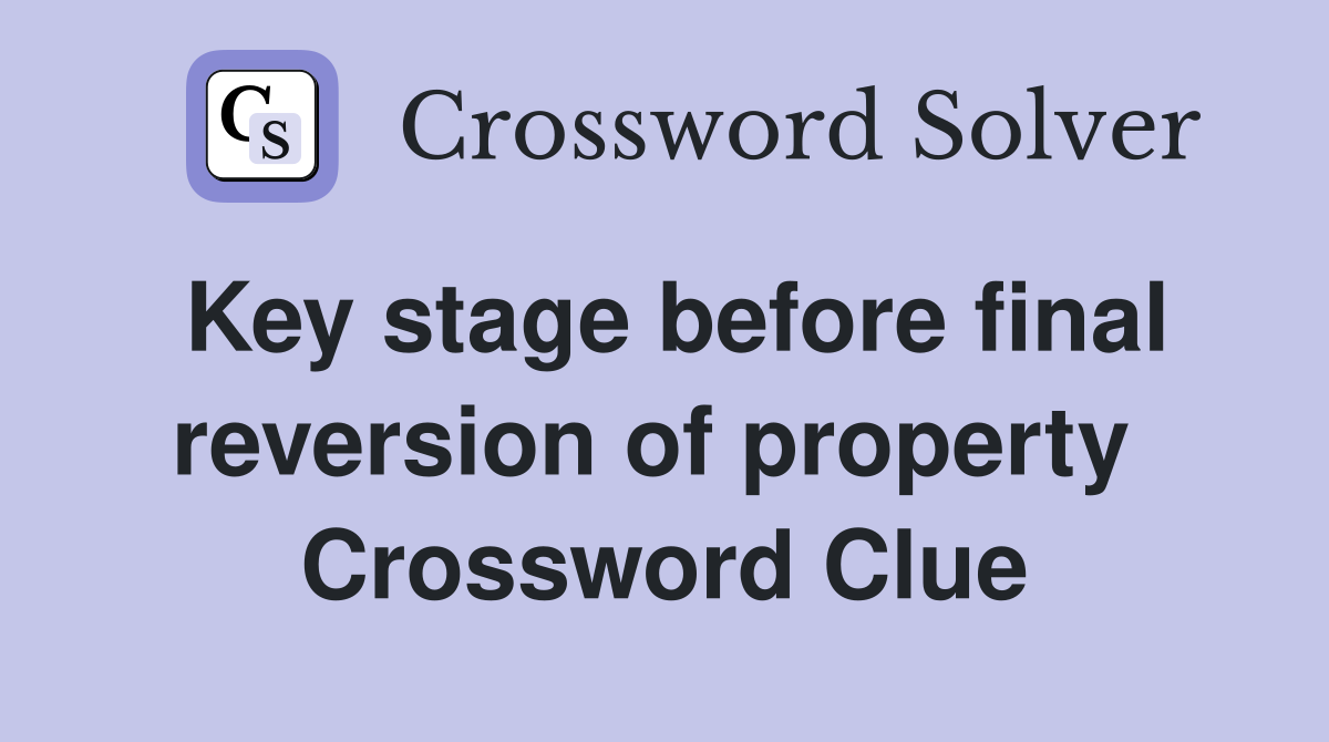 Key stage before final reversion of property  Crossword Clue