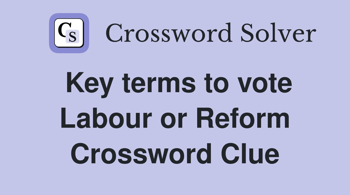 Key terms to vote Labour or Reform Crossword Clue