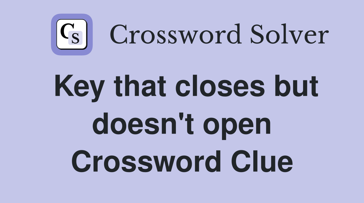 Key that closes but doesn't open Crossword Clue