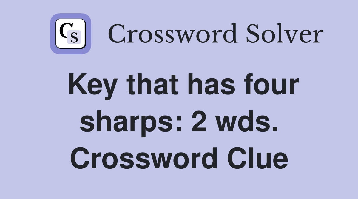 Key that has four sharps: 2 wds. Crossword Clue