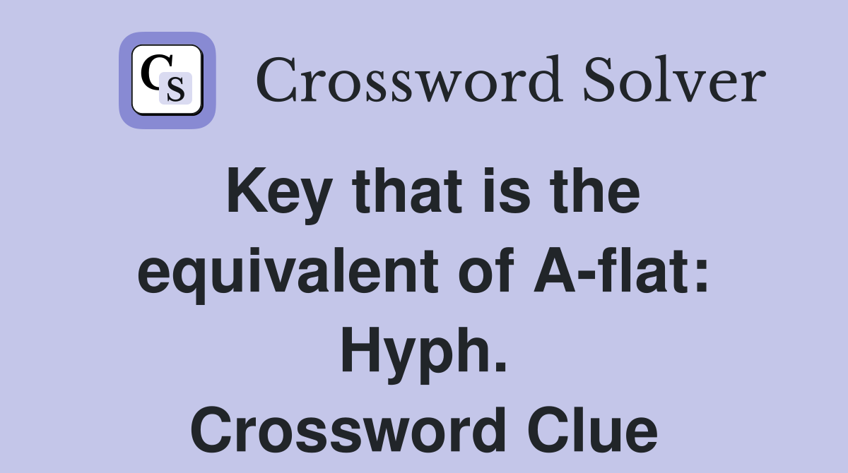 Key that is the equivalent of A-flat: Hyph. Crossword Clue