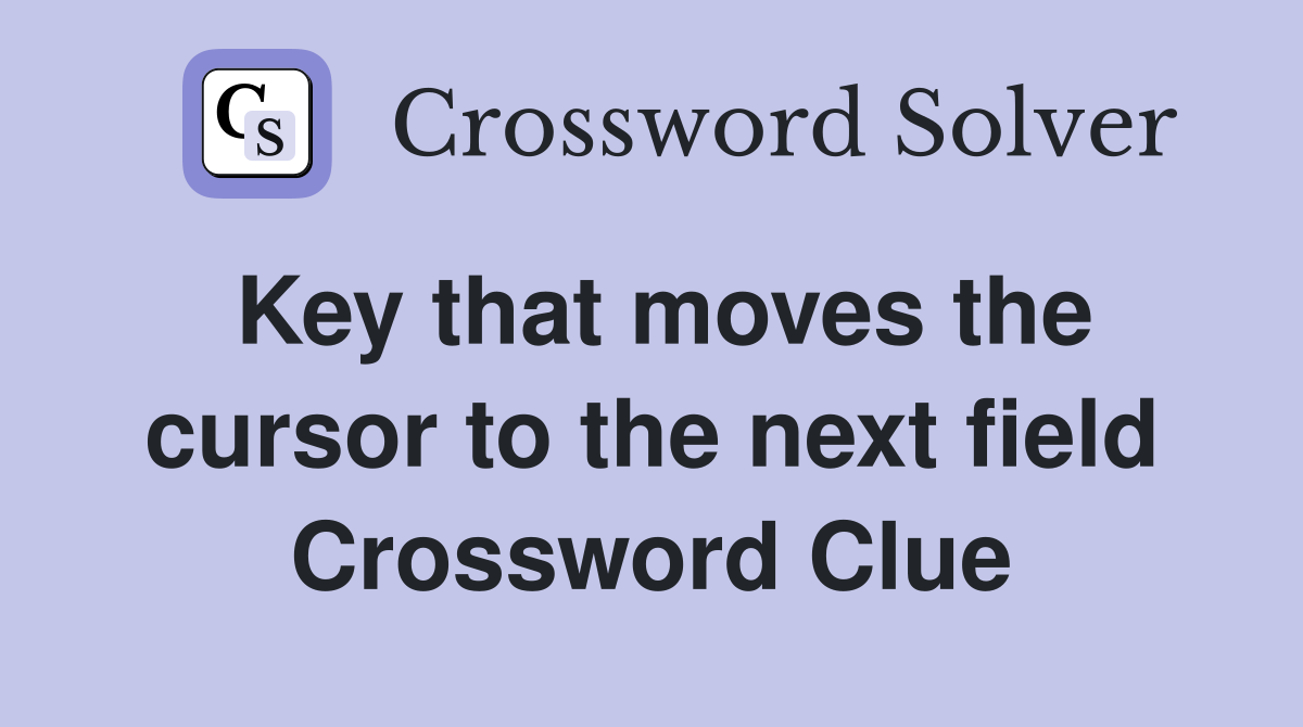 Key that moves the cursor to the next field Crossword Clue