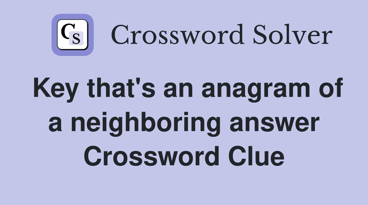 Key that's an anagram of a neighboring answer Crossword Clue