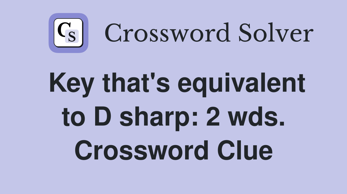 Key that's equivalent to D sharp: 2 wds. Crossword Clue