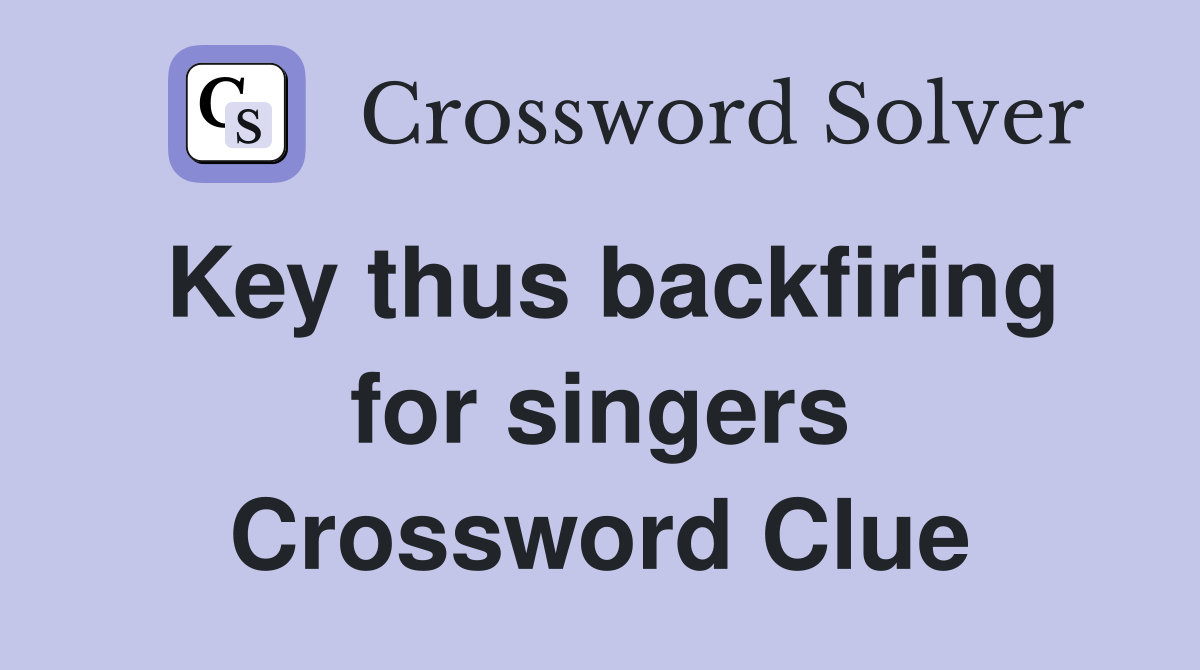 Key thus backfiring for singers Crossword Clue