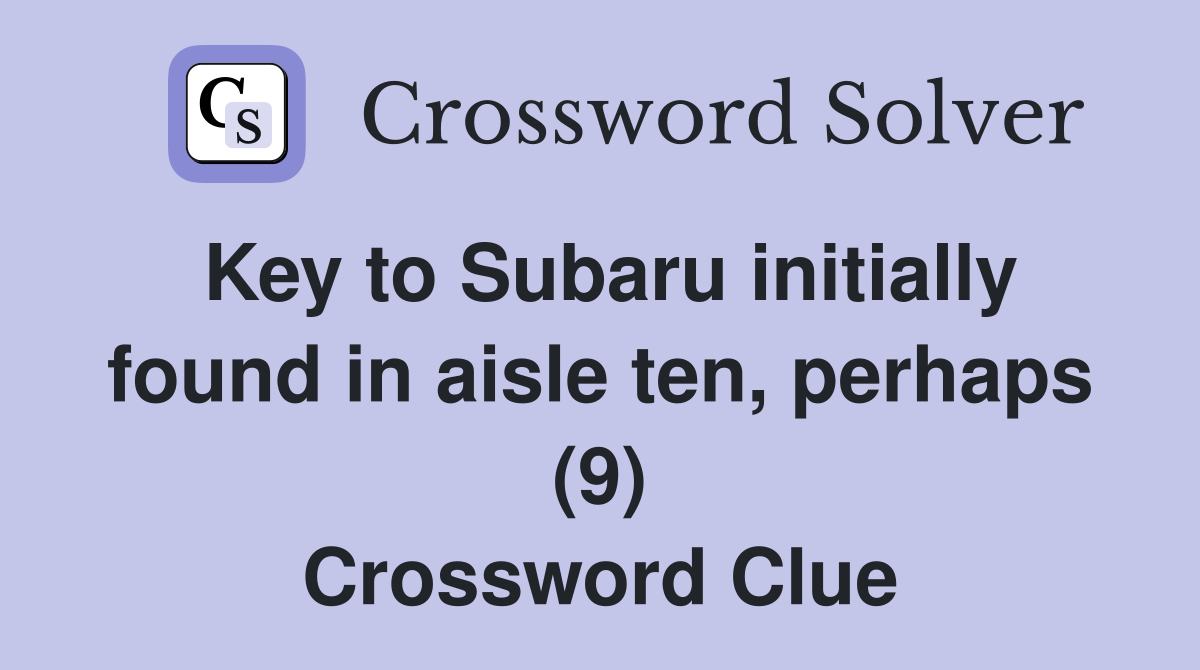 Key to Subaru initially found in aisle ten, perhaps (9) Crossword Clue
