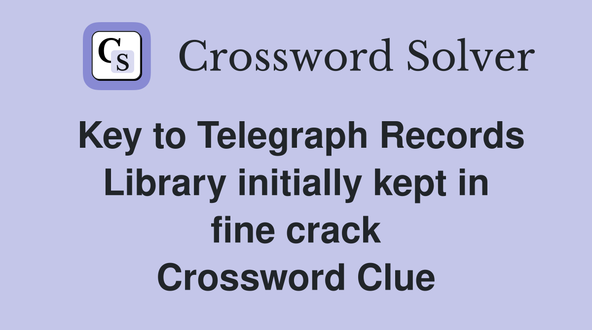 Key to Telegraph Records Library initially kept in fine crack Crossword Clue