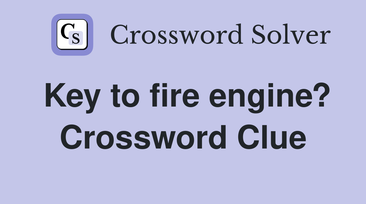 Key to fire engine? Crossword Clue