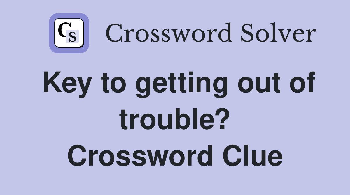 Key to getting out of trouble? Crossword Clue