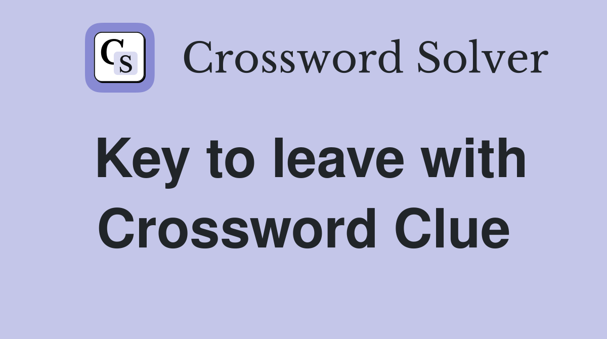 Key to leave with Crossword Clue
