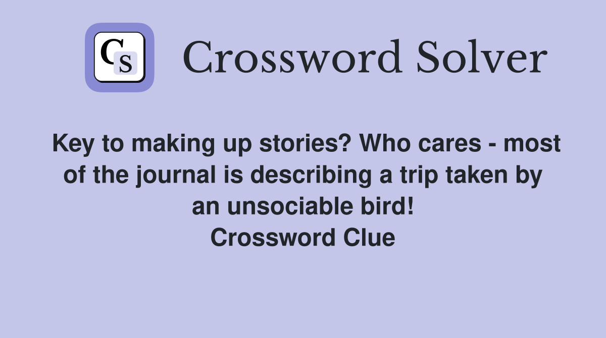 Key to making up stories? Who cares - most of the journal is describing a trip taken by an unsociable bird! Crossword Clue