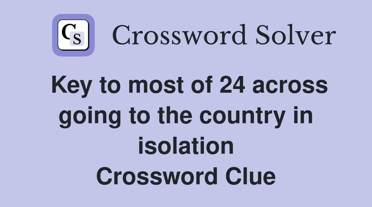 Key to most of 24 across going to the country in isolation Crossword Clue