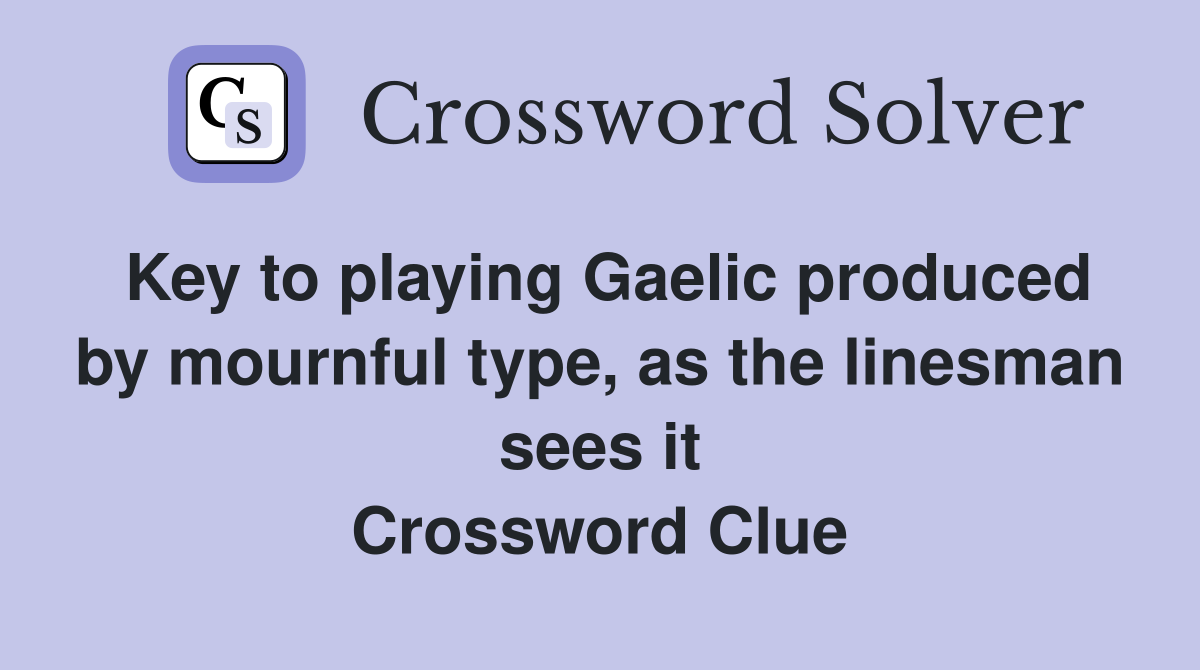 Key to playing Gaelic produced by mournful type, as the linesman sees it Crossword Clue