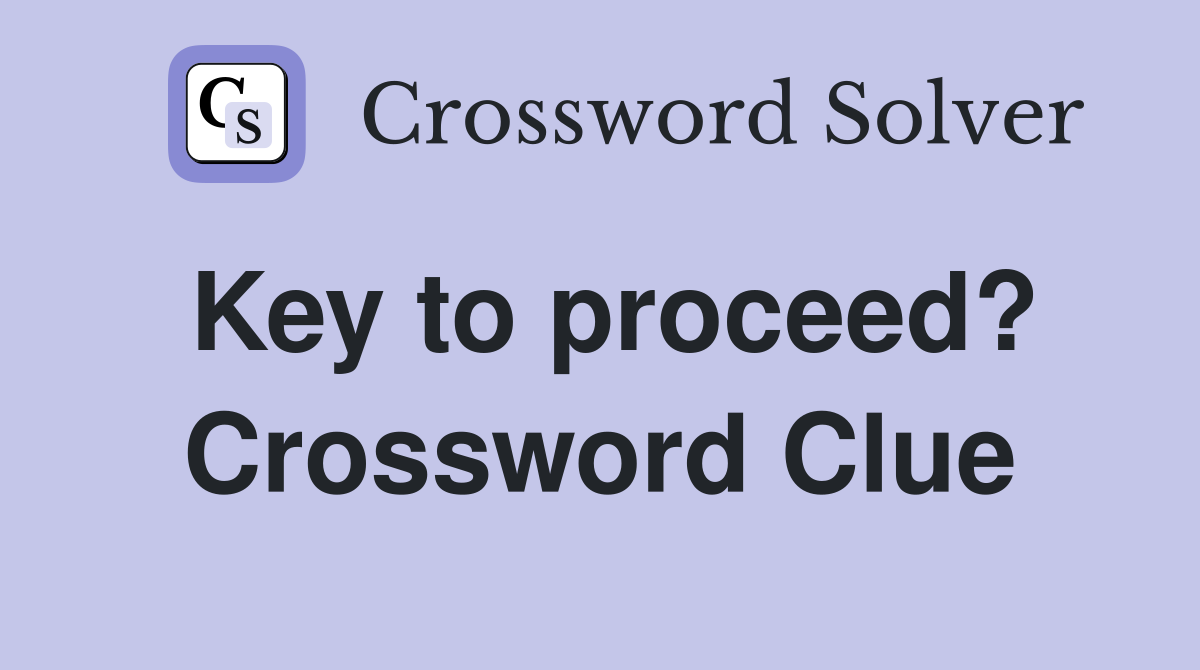 Key to proceed? Crossword Clue