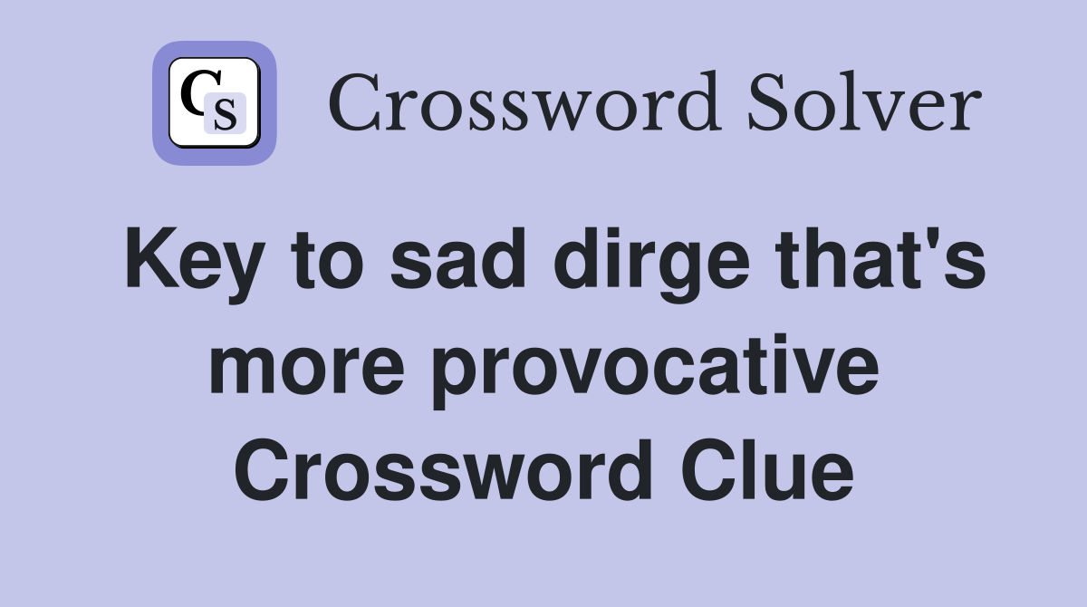 Key to sad dirge that's more provocative Crossword Clue