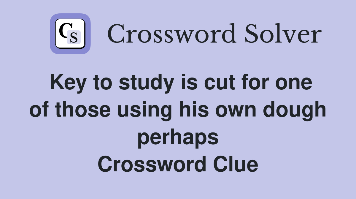 Key to study is cut for one of those using his own dough perhaps Crossword Clue