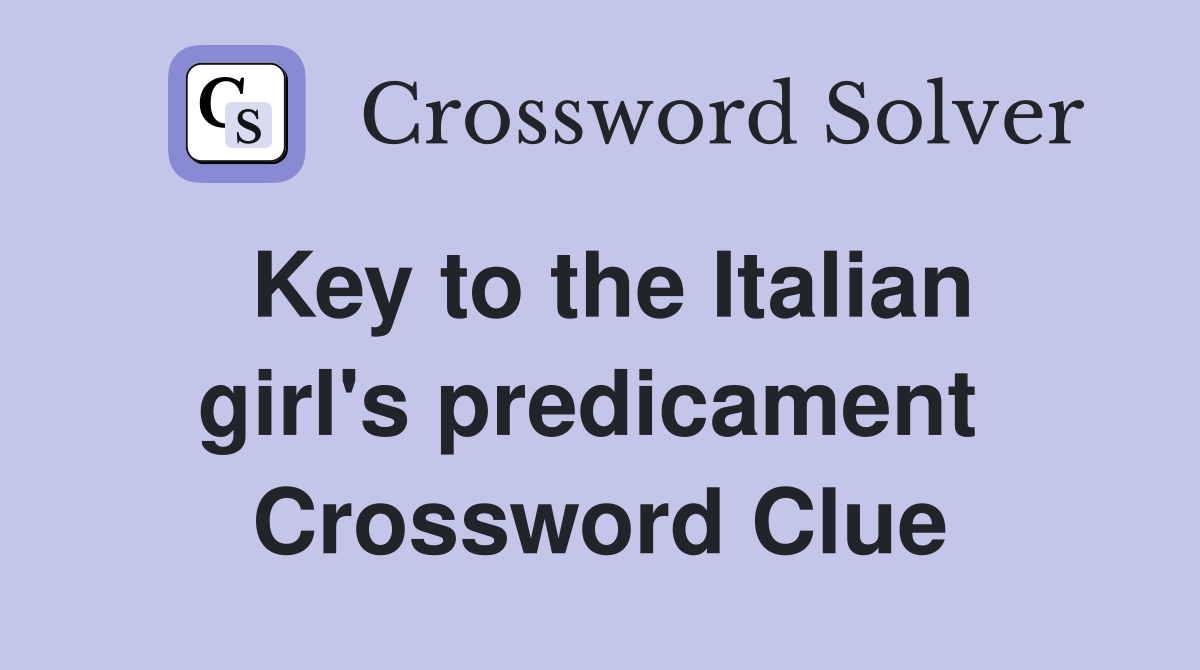 Key to the Italian girl's predicament  Crossword Clue