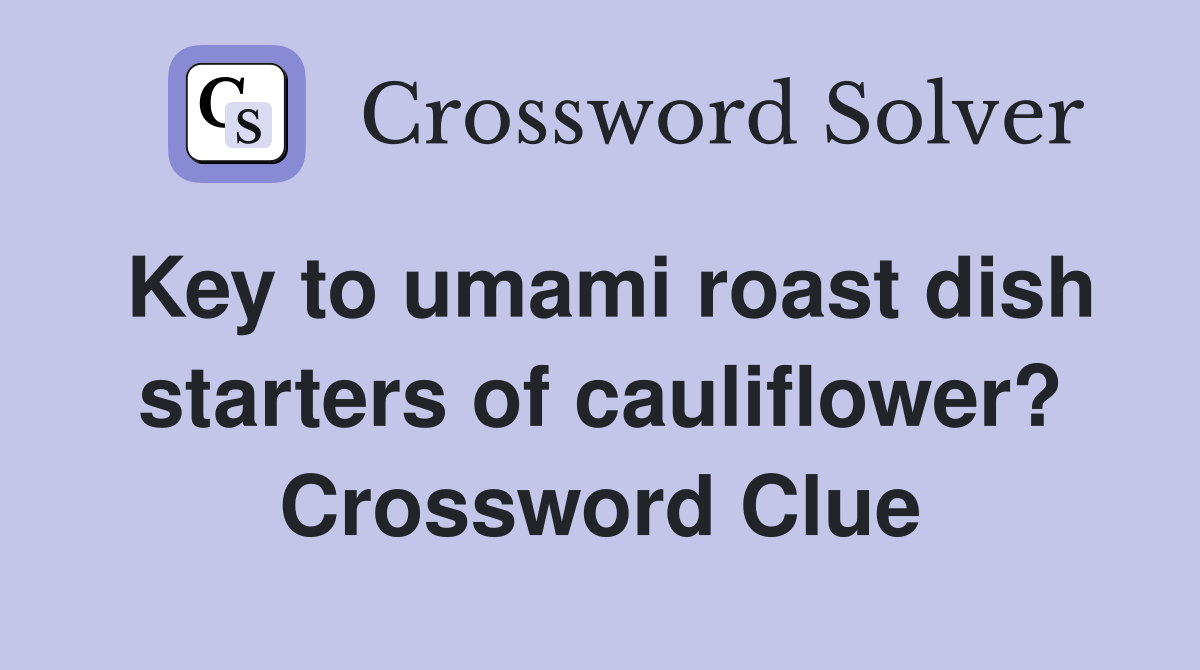 Key to umami roast dish starters of cauliflower? Crossword Clue