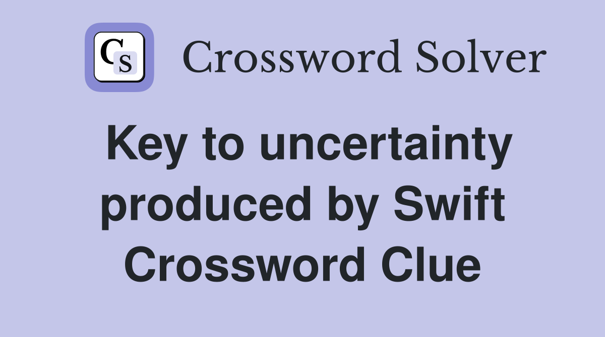 Key to uncertainty produced by Swift Crossword Clue