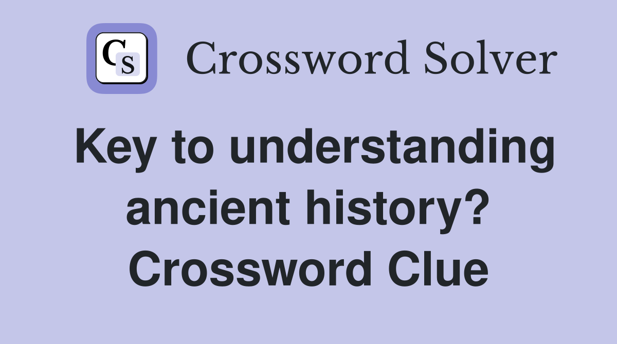 Key to understanding ancient history? Crossword Clue