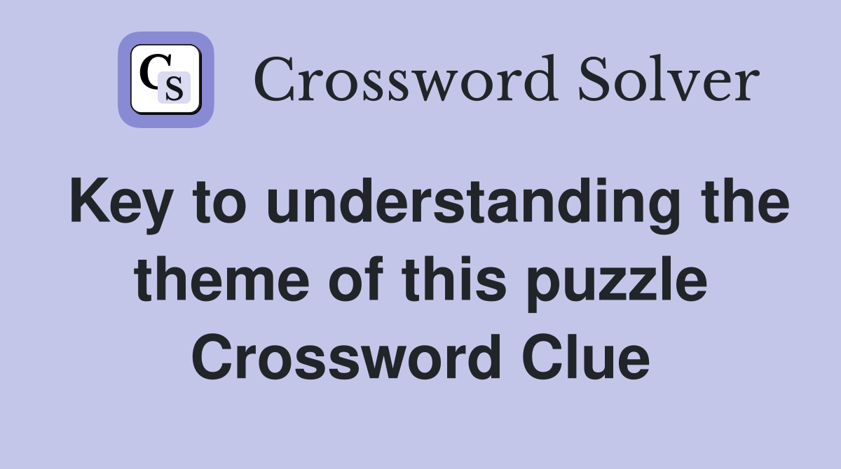 Key to understanding the theme of this puzzle Crossword Clue
