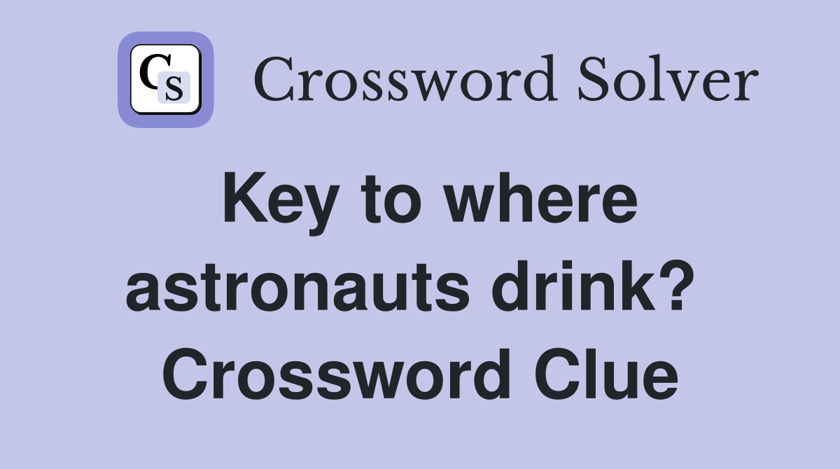 Key to where astronauts drink?  Crossword Clue