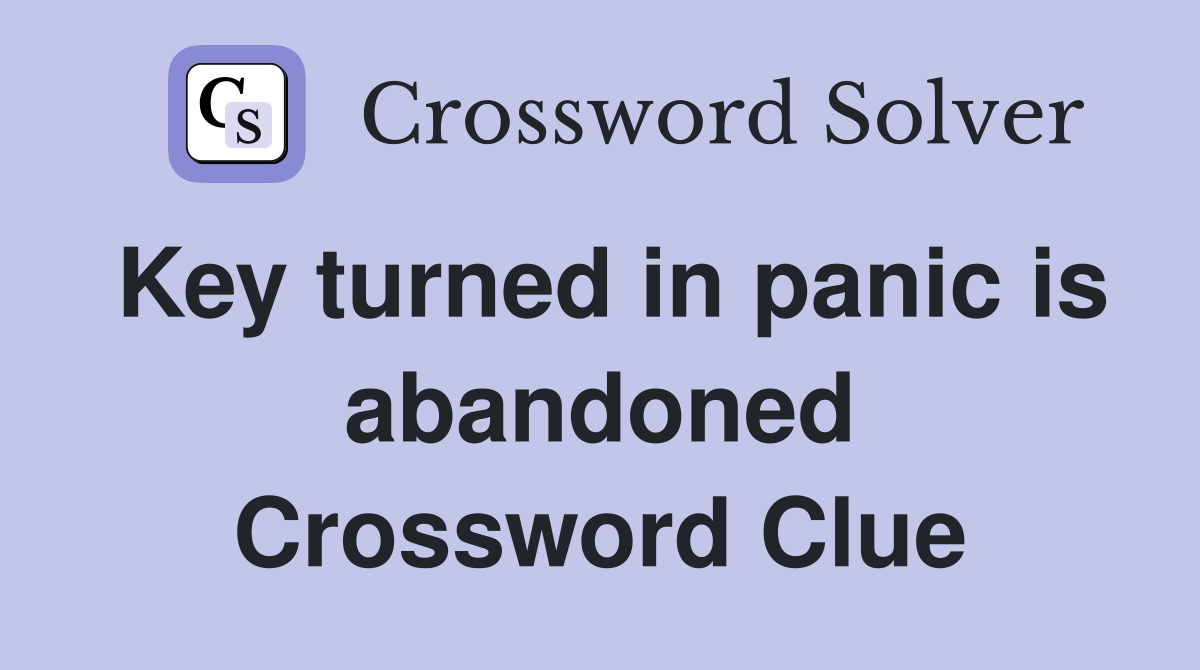 Key turned in panic is abandoned Crossword Clue