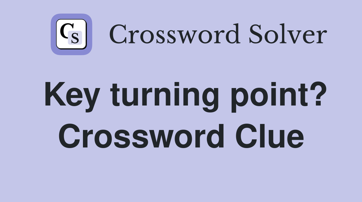 Key turning point? Crossword Clue