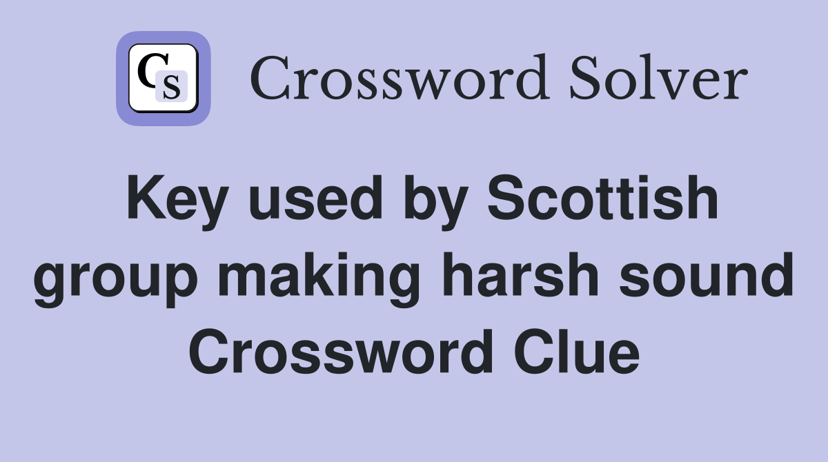 Key used by Scottish group making harsh sound Crossword Clue