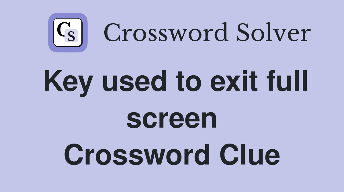 Key used to exit full screen Crossword Clue