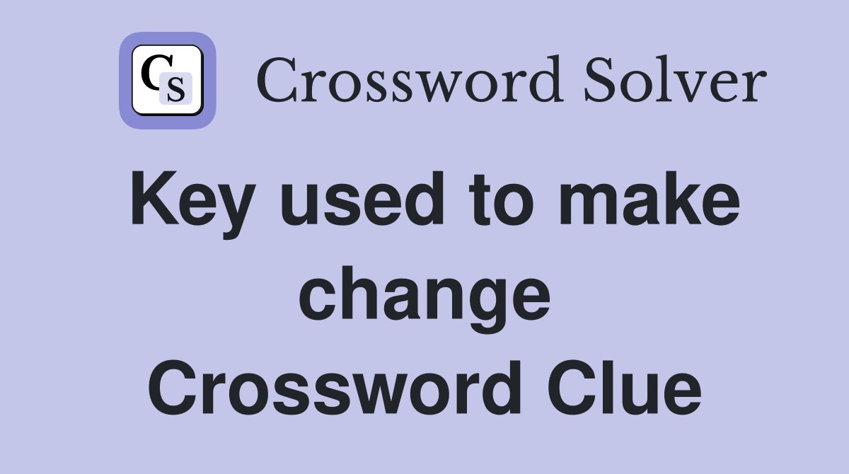 Key used to make change Crossword Clue