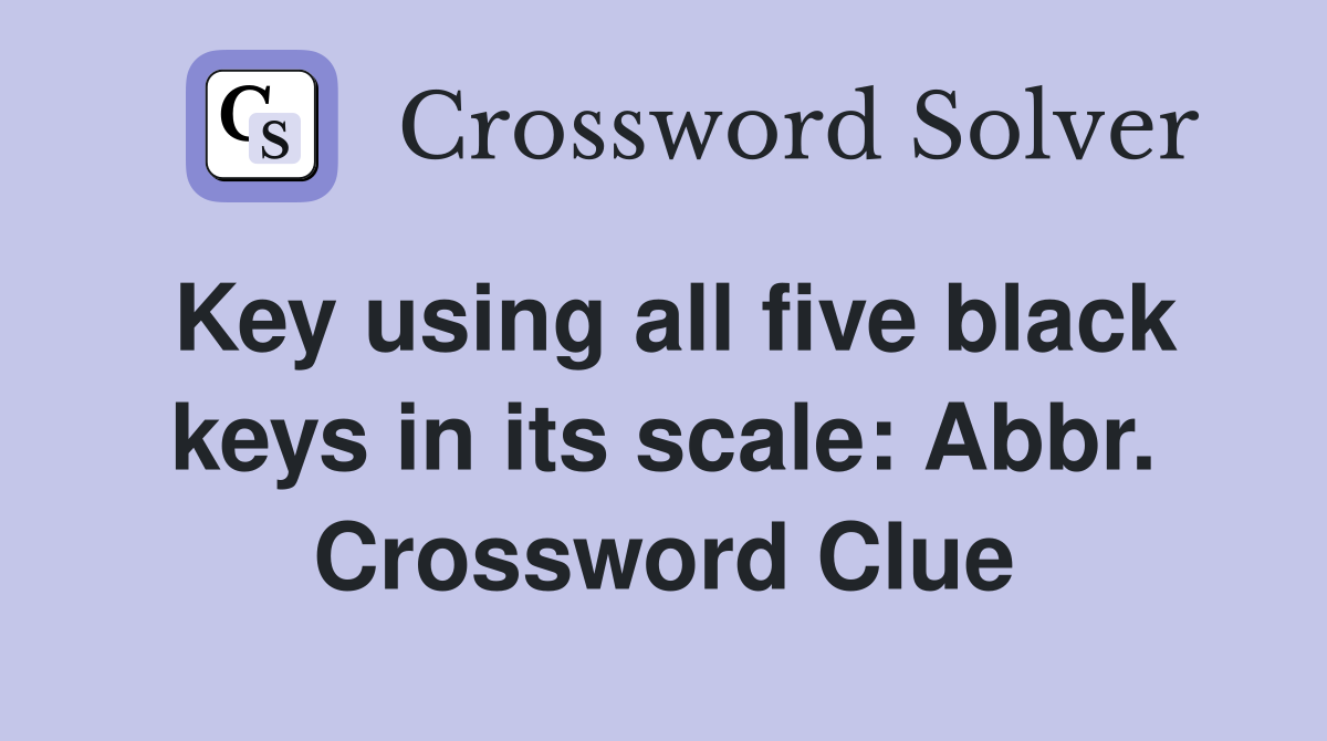 Key using all five black keys in its scale: Abbr. Crossword Clue