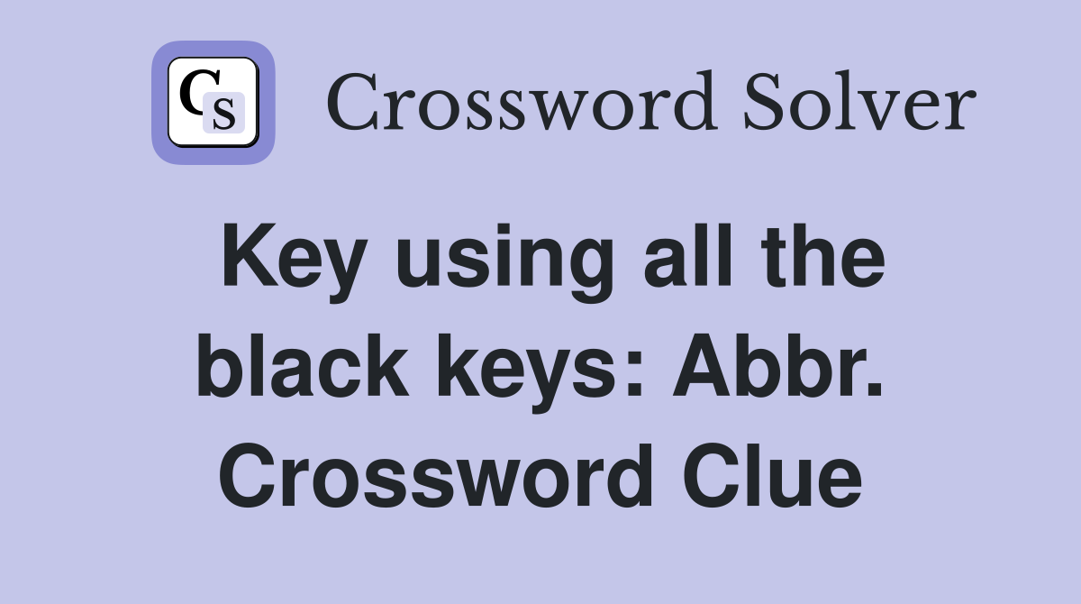 Key using all the black keys: Abbr. Crossword Clue