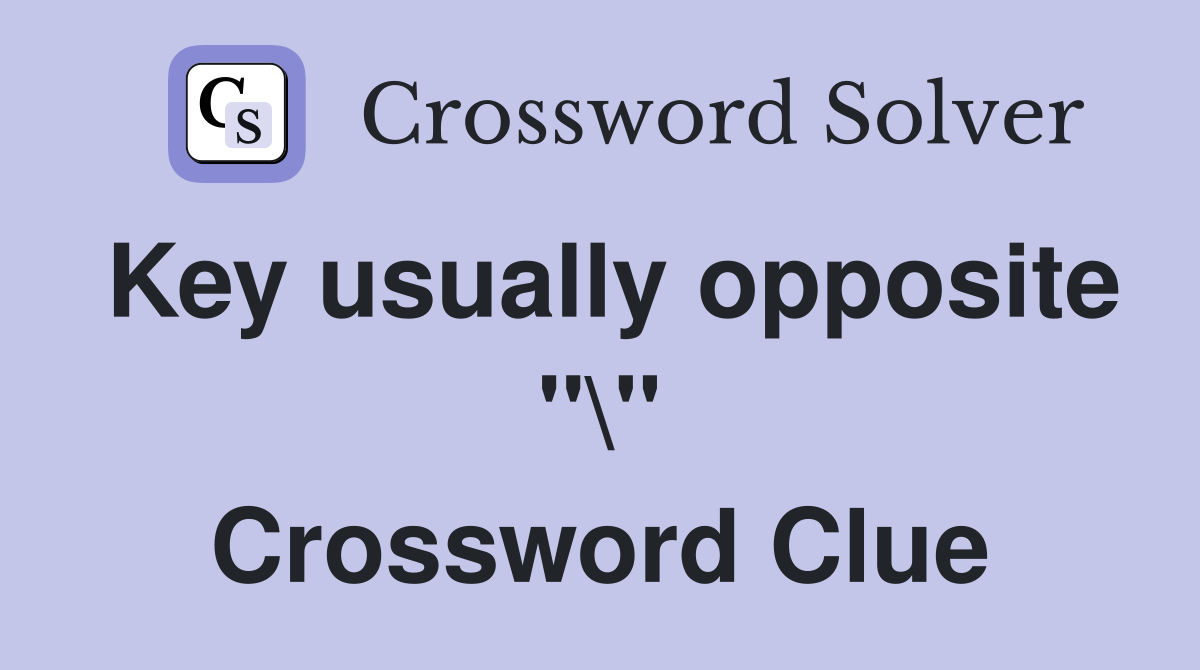 Key usually opposite "\" Crossword Clue