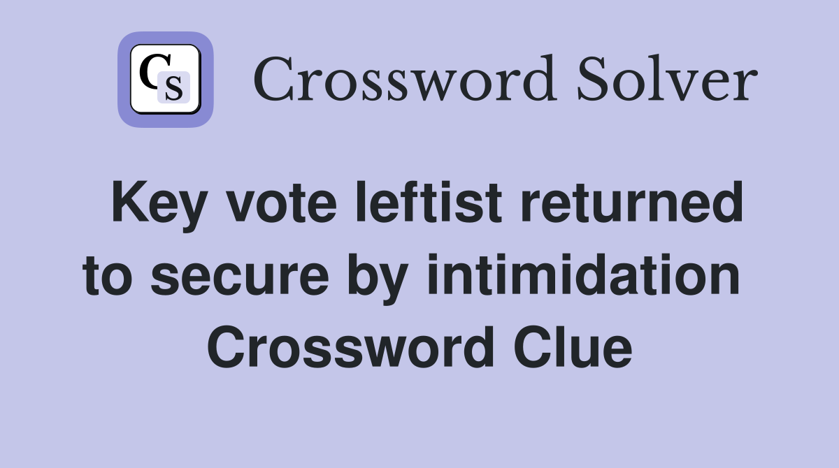 Key vote leftist returned to secure by intimidation  Crossword Clue