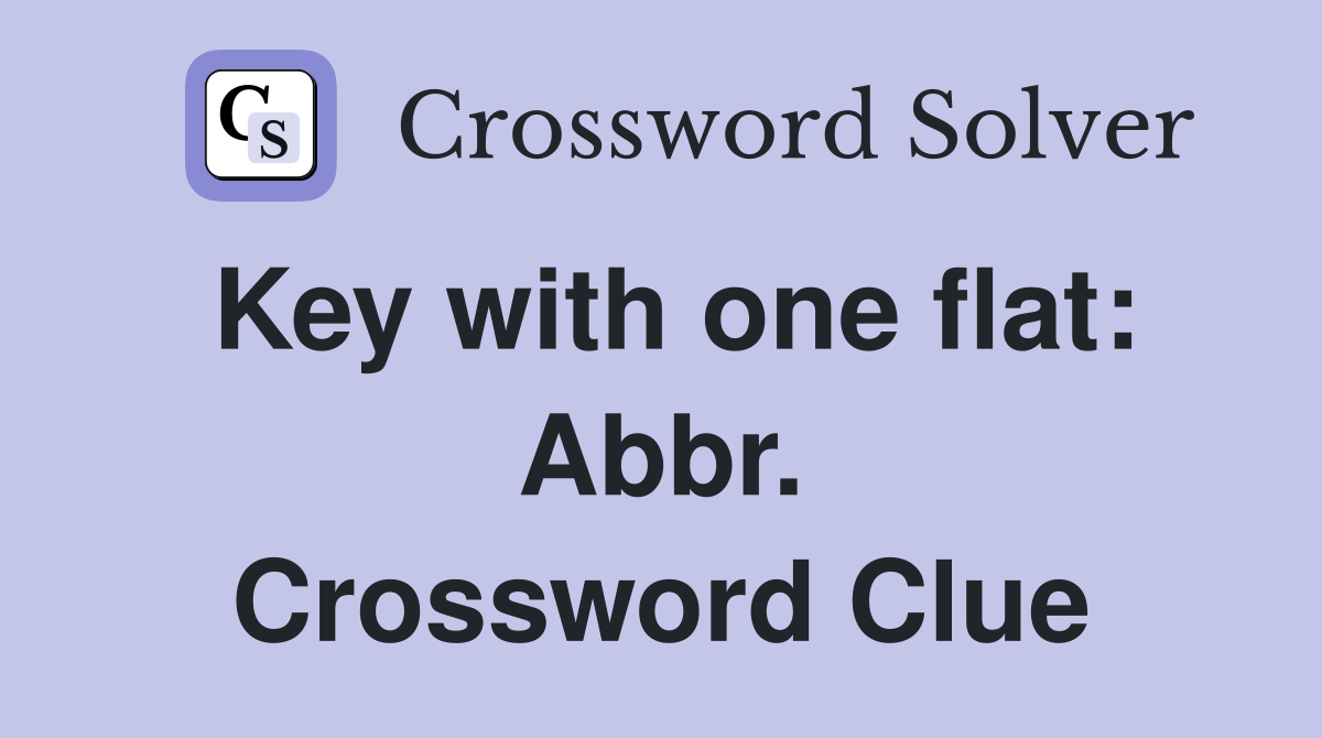 Key with one flat: Abbr. Crossword Clue