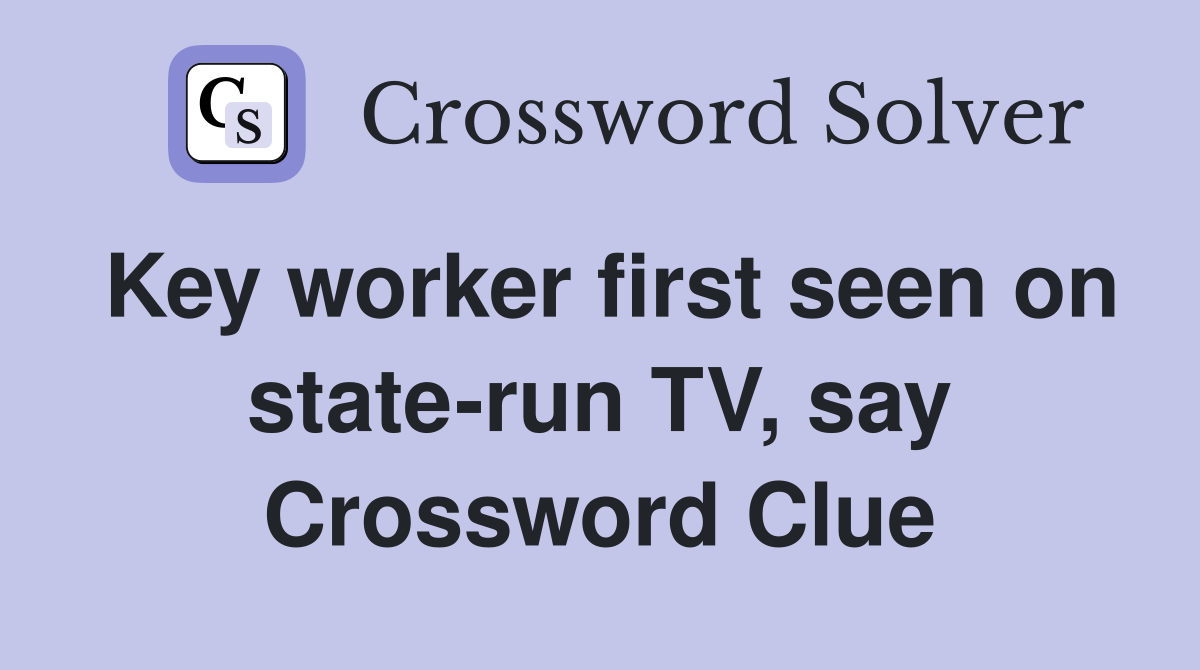 Key worker first seen on state-run TV, say Crossword Clue