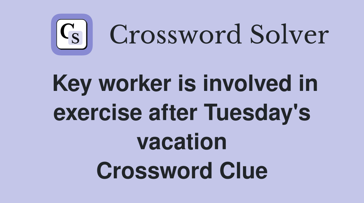 Key worker is involved in exer­cise after Tuesday's vacation Crossword Clue
