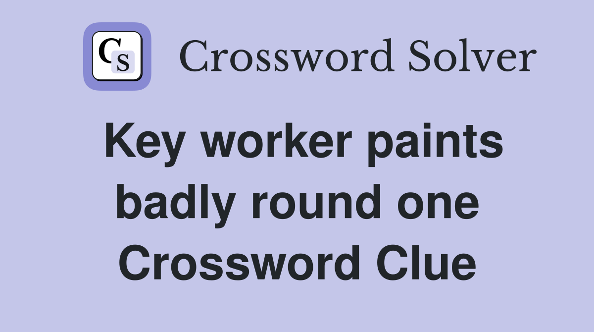 Key worker paints badly round one Crossword Clue
