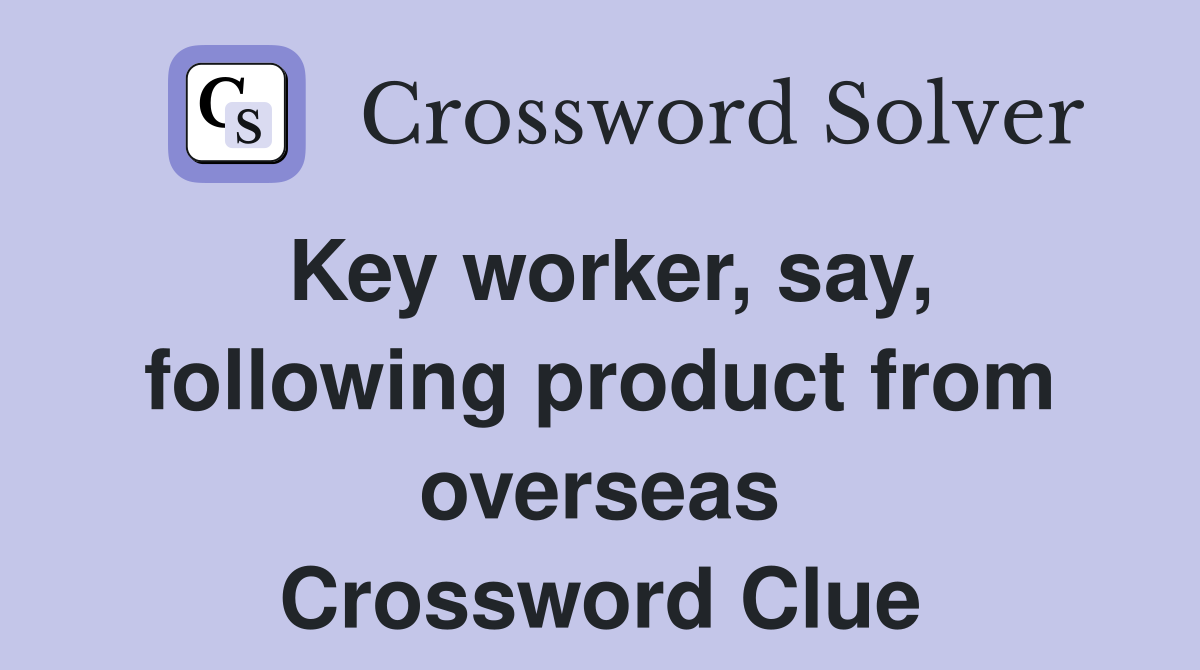 Key worker, say, following product from overseas Crossword Clue