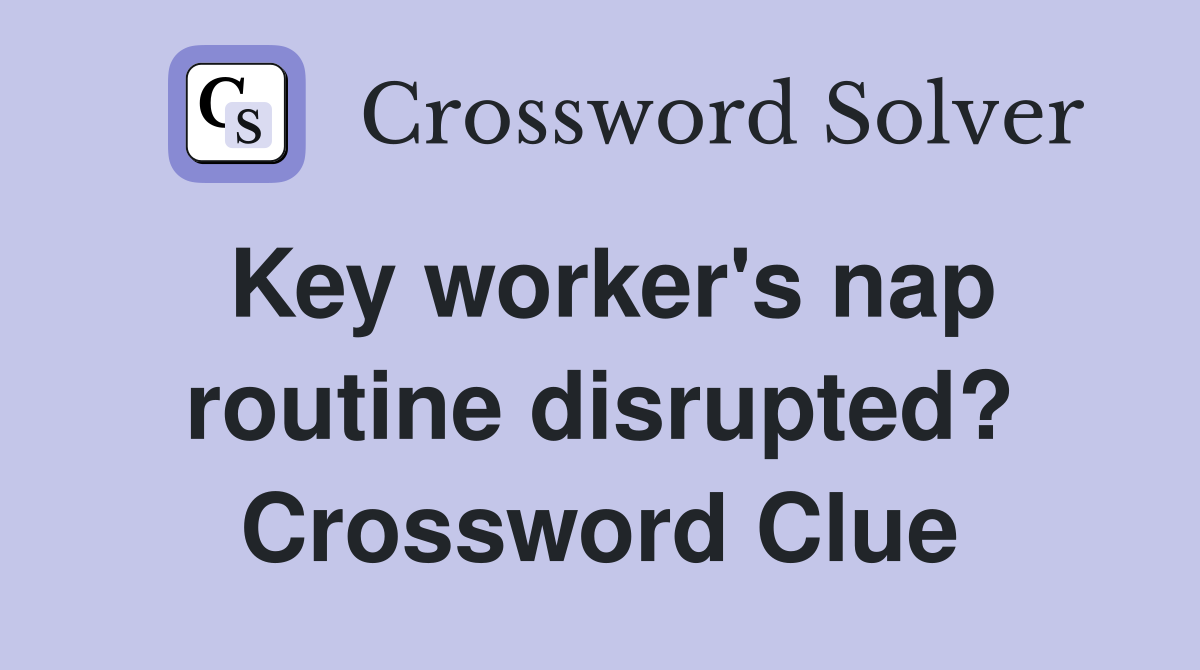 Key worker's nap routine disrupted? Crossword Clue