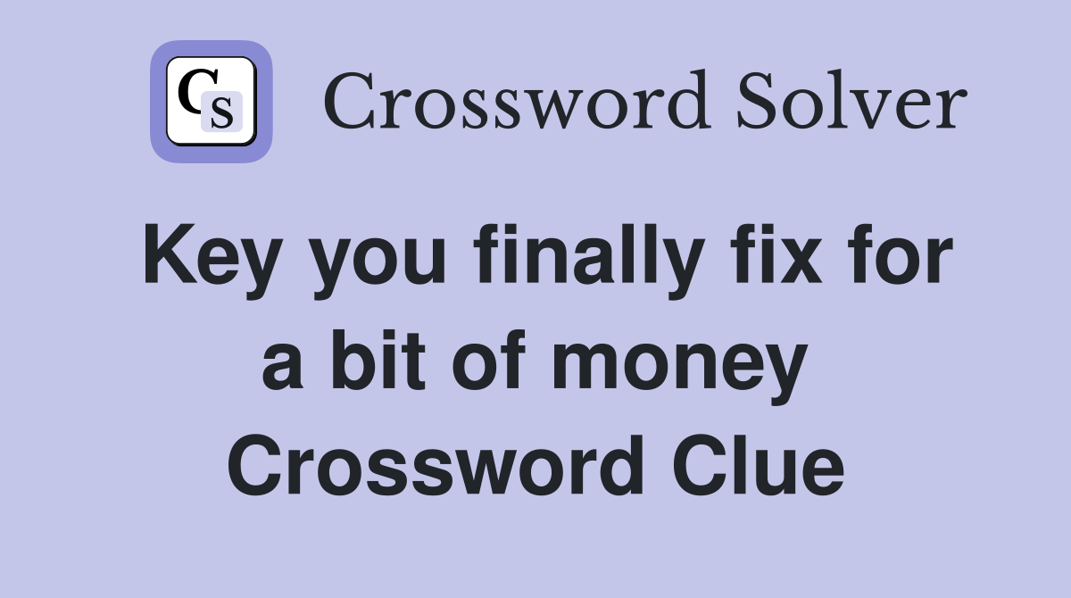 Key you finally fix for a bit of money Crossword Clue