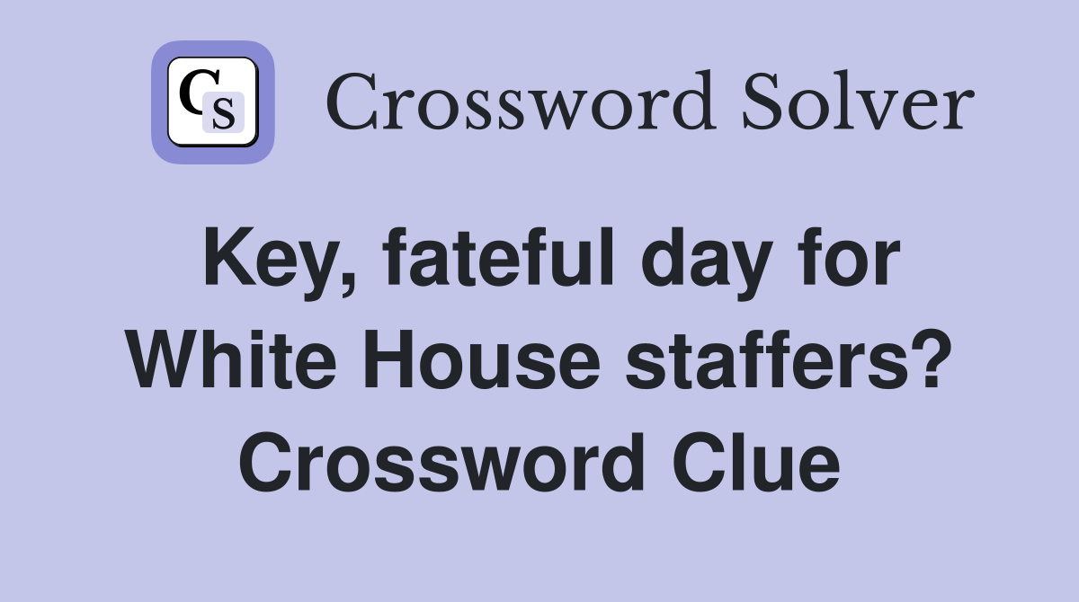 Key, fateful day for White House staffers? Crossword Clue