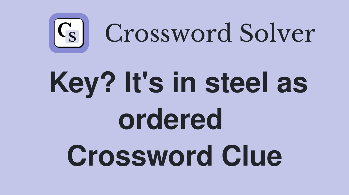 Key? It's in steel as ordered  Crossword Clue