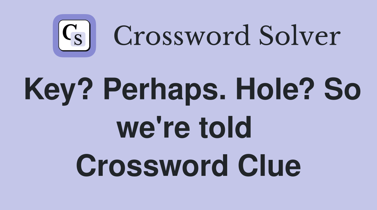 Key? Perhaps. Hole? So we're told  Crossword Clue