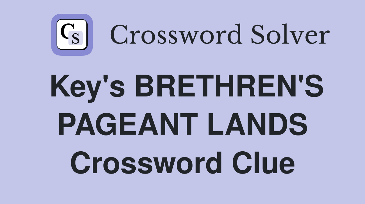 Key's BRETHREN'S PAGEANT LANDS Crossword Clue