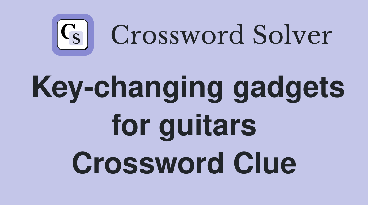 Key-changing gadgets for guitars Crossword Clue